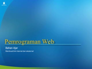Pemrograman Web
Bahan Ajar
Membuat link internal dan eksternal
 