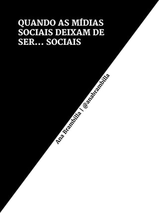 QUANDO AS MÍDIAS
SOCIAIS DEIXAM DE
SER... SOCIAIS
Ana
Bram
billa
|@
anabram
billa
 
