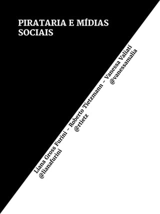 PIRATARIA E MÍDIAS
SOCIAISLiana
Gross
Furini-
Roberto
Tietzm
ann
-
Vanessa
Valiati
@
lianafurini
@
rtietz
@
vanessam
alia
 