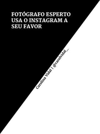 FOTÓGRAFO ESPERTO
USA O INSTAGRAM A
SEU FAVOR
Carolina
Vidal|@
carolvidal_
 