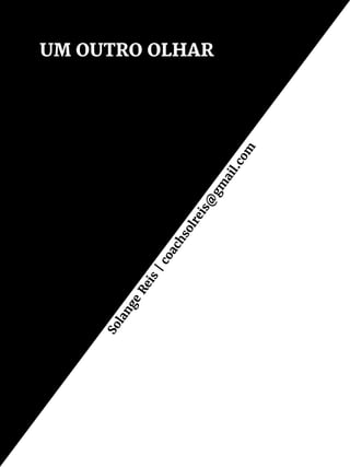 UM OUTRO OLHAR
Solange
Reis
|coachsolreis@
gm
ail.com
 