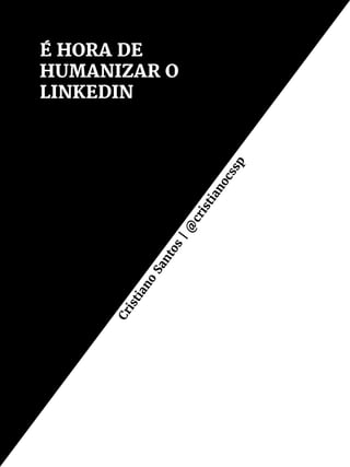 É HORA DE
HUMANIZAR O
LINKEDIN
Cristiano
Santos
|@
cristianocssp
 