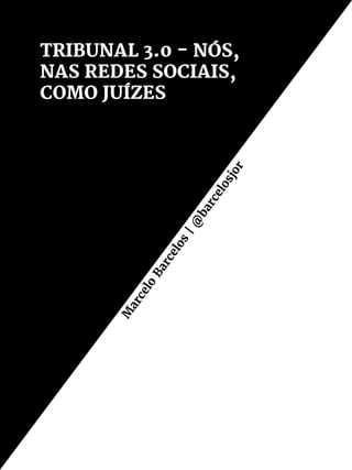 TRIBUNAL 3.0 - NÓS,
NAS REDES SOCIAIS,
COMO JUÍZES
M
arcelo
Barcelos
|@
barcelosjor
 