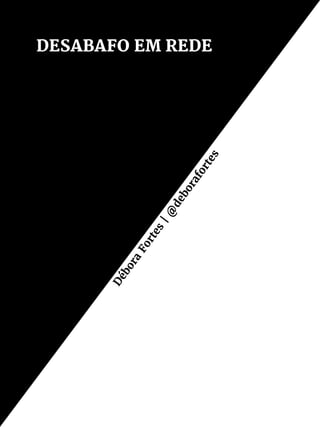 DESABAFO EM REDE
Débora
Fortes
|@
deborafortes
 