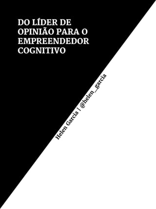 DO LÍDER DE
OPINIÃO PARA O
EMPREENDEDOR
COGNITIVO
H
elen
Garcia
|@
helen_
garcia
 