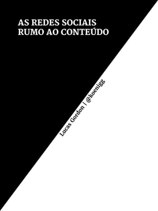 AS REDES SOCIAIS
RUMO AO CONTEÚDO
Lucas
Gordon
|@
koenigg
 