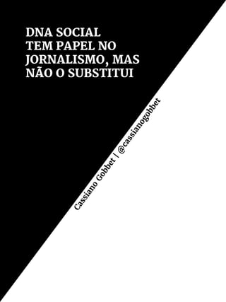 DNA SOCIAL
TEM PAPEL NO
JORNALISMO, MAS
NÃO O SUBSTITUICassiano
Gobbet|@
cassianogobbet
 