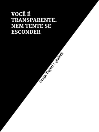VOCÊ É
TRANSPARENTE.
NEM TENTE SE
ESCONDER
Graça
Taguti|@
uhuh
 