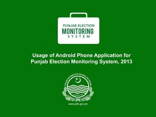 Usage of Android Phone Application for
Punjab Election Monitoring System, 2013
 