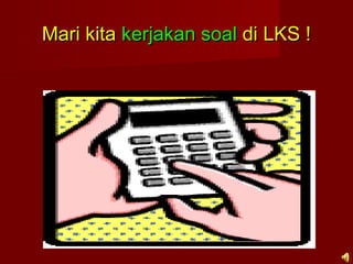 Mari kitaMari kita kerjakan soalkerjakan soal di LKS !di LKS !
 