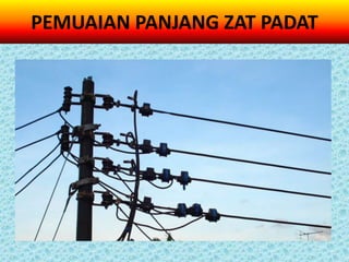 PEMUAIAN PANJANG ZAT PADAT
 