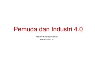 Pemuda dan Industri 4.0
Ardian Wahyu Setiawan
www.ardian.id
 