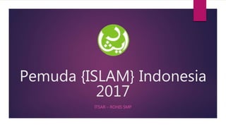 Pemuda {ISLAM} Indonesia
2017
ITSAR – ROHIS SMP
 