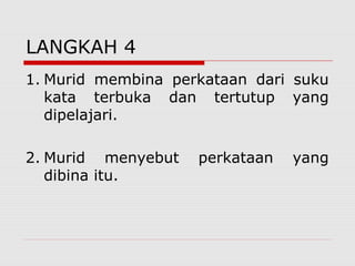 LANGKAH 4
1. Murid membina perkataan dari suku
   kata terbuka dan tertutup yang
   dipelajari.

2. Murid menyebut   perkataan   yang
   dibina itu.
 