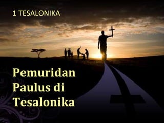 1 TESALONIKA
Pemuridan
Paulus di
Tesalonika
 