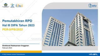 © 2022 Direktorat Jenderal Perbendaharaan
Pemutakhiran RPD
Hal III DIPA Tahun 2023
PER-5/PB/2022
Direktorat Pelaksanaan Anggaran
Februari 2023
 