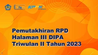 Pemutakhiran RPD
Halaman III DIPA
Triwulan II Tahun 2023
 