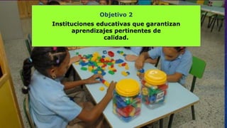Objetivo 2
Instituciones educativas que garantizan
aprendizajes pertinentes de
calidad.
 