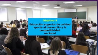Objetivo 5
Educación superior de calidad
aporta al desarrollo y la
competitividad
nacional
 