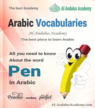 Arabic Vocabularies
All you need to know
About the word
The best Academy
The best place to learn Arabic
in Arabic
Pen
Al-AndalusAcademy.com
Al-Andalus Academy
 