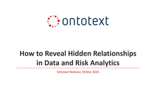 How to Reveal Hidden Relationships
in Data and Risk Analytics
Ontotext Webinar, 28 Mar 2016
 