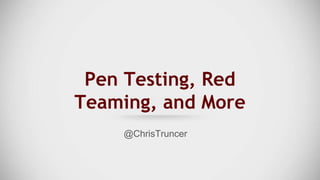 Pen Testing, Red
Teaming, and More
@ChrisTruncer
 