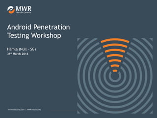 mwrinfosecurity.com | MWR InfoSecurity 1
mwrinfosecurity.com | MWR InfoSecurity
Android Penetration
Testing Workshop
31st March 2016
Hamla (Null – SG)
 