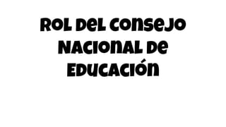 Rol del Consejo
Nacional de
Educación
 