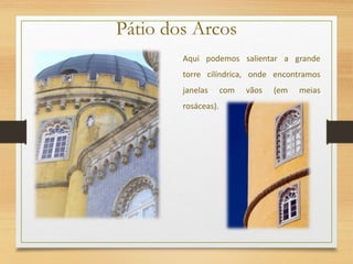 Pátio dos Arcos
Aqui podemos salientar a grande
torre cilíndrica, onde encontramos
janelas com vãos (em meias
rosáceas).
 