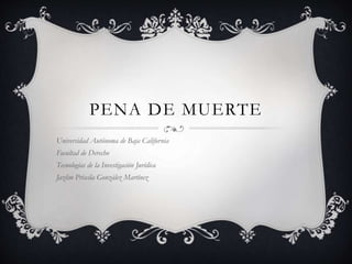 PENA DE MUERTE
Universidad Autónoma de Baja California
Facultad de Derecho
Tecnologías de la Investigación Jurídica
Jazlim Priscila González Martínez
 