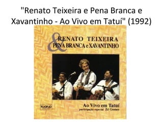 "Renato Teixeira e Pena Branca e
Xavantinho - Ao Vivo em Tatuí" (1992)
 