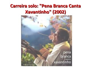 Carreira solo: "Pena Branca CantaCarreira solo: "Pena Branca Canta
Xavantinho" (2002)Xavantinho" (2002)
 