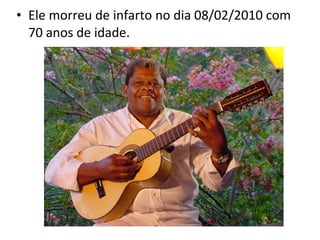 • Ele morreu de infarto no dia 08/02/2010 com
70 anos de idade.
 