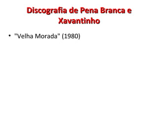 Discografia de Pena Branca eDiscografia de Pena Branca e
XavantinhoXavantinho
• "Velha Morada" (1980)
 