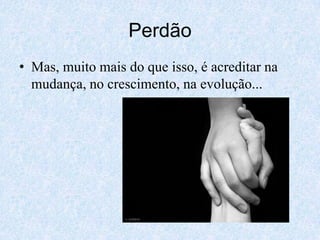 PerdãoMas, muito mais do que isso, é acreditar na mudança, no crescimento, na evolução...