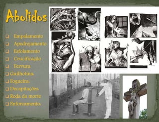  Empalamento
 Apedrejamento
 Esfolamento
 Crucificação
 Fervura
 Guilhotina:
 Fogueira:
 Decapitações:
 Roda da morte
 Enforcamento:
 