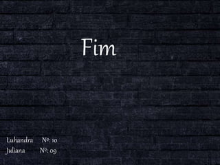 Fim
Luhandra Nº: 10
Juliana Nº: 09
 
