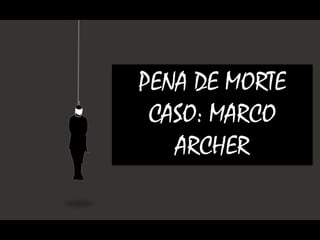 PENA DE MORTE
CASO: MARCO
ARCHER
 