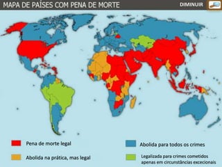 Pena de morte legal Abolida para todos os crimes
Abolida na prática, mas legal Legalizada para crimes cometidos
apenas em circunstâncias excecionais
DIMINUIR
 