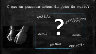 O que as pessoas acham da pena de morte?
 