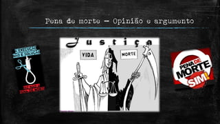 Pena de morte – Opinião e argumento
 