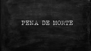PENA DE MORTE
 