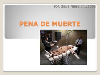 POR JESUS PEREZ GALLEGOS




PENA DE MUERTE
 