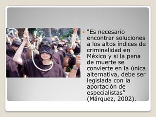    “Es necesario
    encontrar soluciones
    a los altos índices de
    criminalidad en
    México y si la pena
    de m...