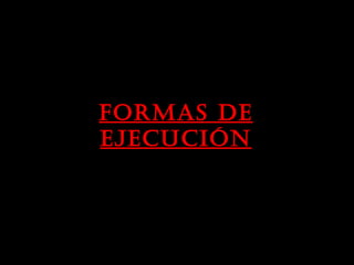 Formas de
ejecución
 
