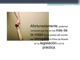 Afortunadamente, podemos
comentar que hoy en día más de
la mitad de los países del mundo
han derogado la Pena de Muerte
en su legislación o en la
práctica.
 