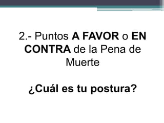 2.- Puntos A FAVOR o EN
CONTRA de la Pena de
Muerte
¿Cuál es tu postura?
 