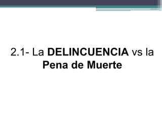 2.1- La DELINCUENCIA vs la
Pena de Muerte
 