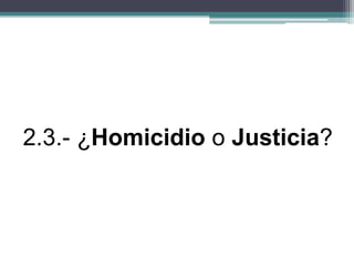 2.3.- ¿Homicidio o Justicia?
 