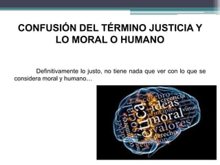 CONFUSIÓN DEL TÉRMINO JUSTICIA Y
LO MORAL O HUMANO
Definitivamente lo justo, no tiene nada que ver con lo que se
considera moral y humano…
 